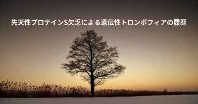 先天性プロテインS欠乏による遺伝性トロンボフィアの履歴
