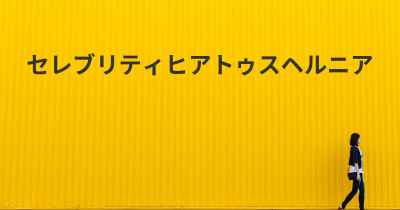 セレブリティヒアトゥスヘルニア