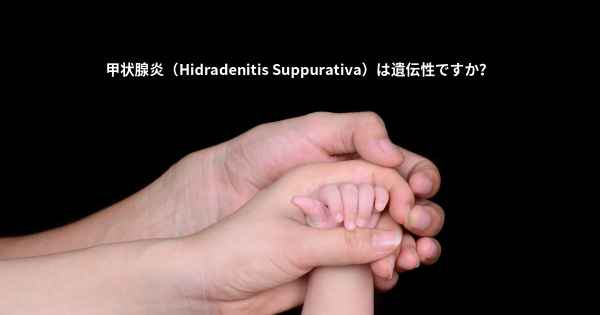 甲状腺炎（Hidradenitis Suppurativa）は遺伝性ですか？