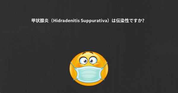 甲状腺炎（Hidradenitis Suppurativa）は伝染性ですか？