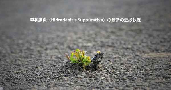 甲状腺炎（Hidradenitis Suppurativa）の最新の進捗状況
