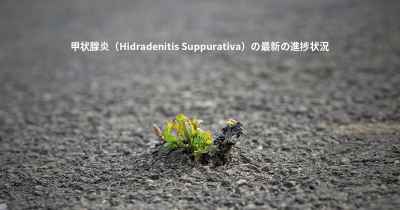 甲状腺炎（Hidradenitis Suppurativa）の最新の進捗状況