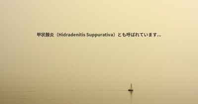 甲状腺炎（Hidradenitis Suppurativa）とも呼ばれています...