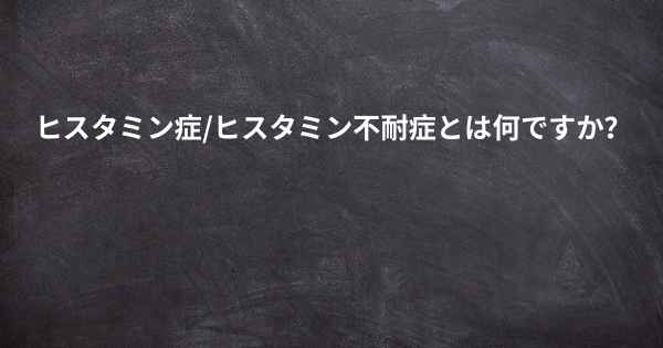 ヒスタミン症/ヒスタミン不耐症とは何ですか？