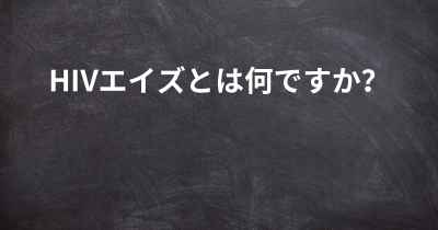 HIVエイズとは何ですか？