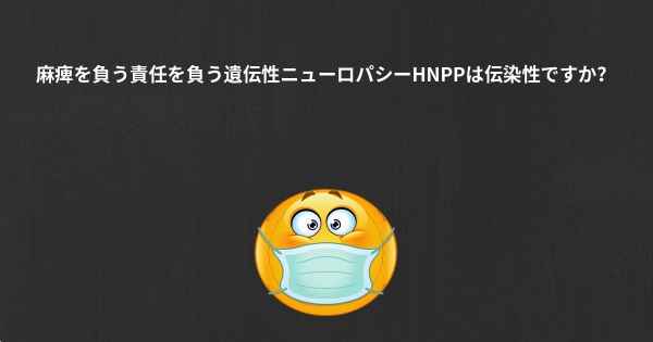 麻痺を負う責任を負う遺伝性ニューロパシーHNPPは伝染性ですか？