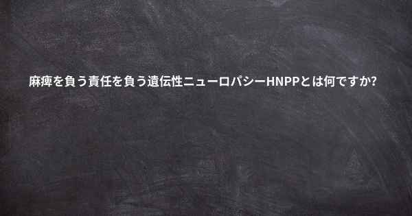 麻痺を負う責任を負う遺伝性ニューロパシーHNPPとは何ですか？