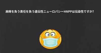 麻痺を負う責任を負う遺伝性ニューロパシーHNPPは伝染性ですか？