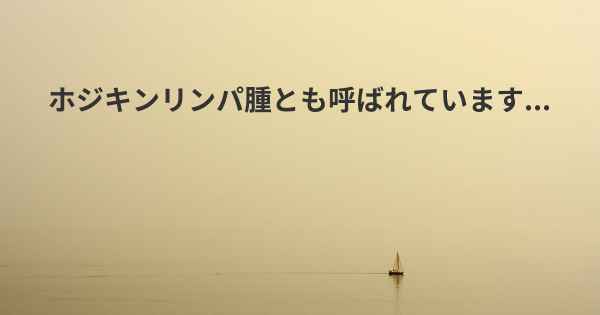 ホジキンリンパ腫とも呼ばれています...