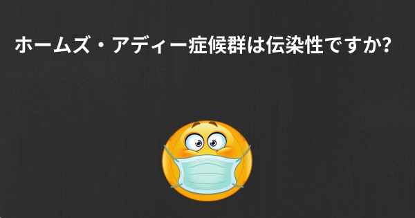 ホームズ・アディー症候群は伝染性ですか？