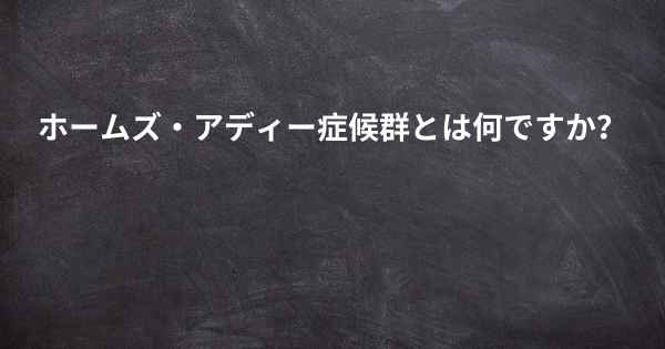 ホームズ・アディー症候群とは何ですか？