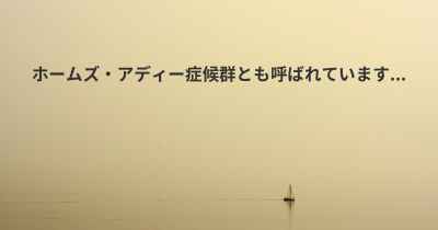 ホームズ・アディー症候群とも呼ばれています...