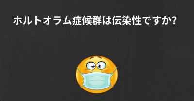 ホルトオラム症候群は伝染性ですか？