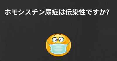 ホモシスチン尿症は伝染性ですか？
