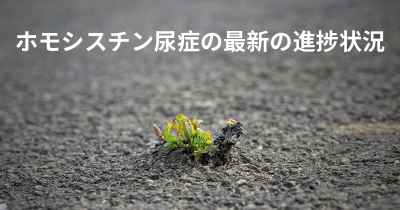 ホモシスチン尿症の最新の進捗状況