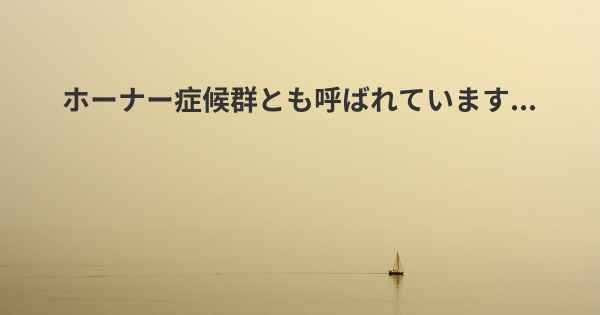 ホーナー症候群とも呼ばれています...