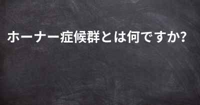 ホーナー症候群とは何ですか？