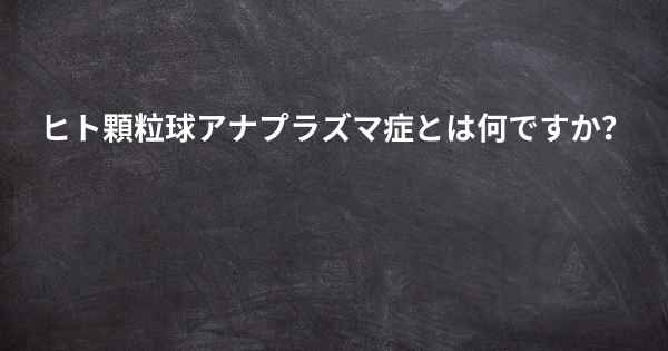 ヒト顆粒球アナプラズマ症とは何ですか？