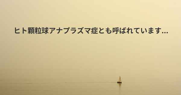 ヒト顆粒球アナプラズマ症とも呼ばれています...