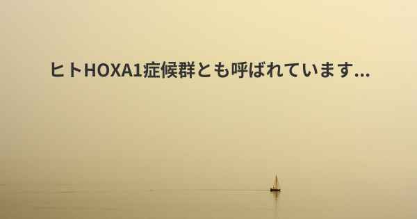 ヒトHOXA1症候群とも呼ばれています...