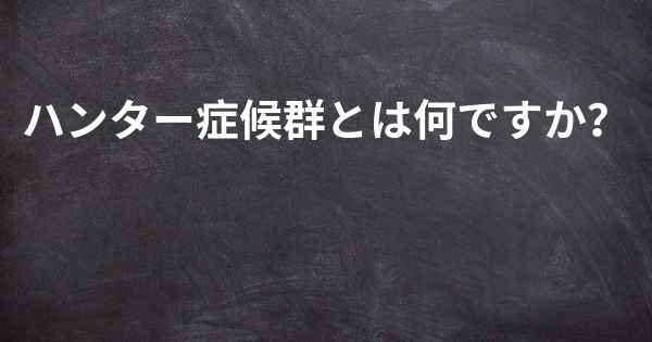 ハンター症候群とは何ですか？