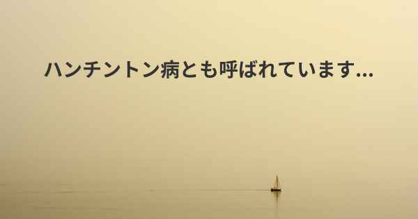 ハンチントン病とも呼ばれています...