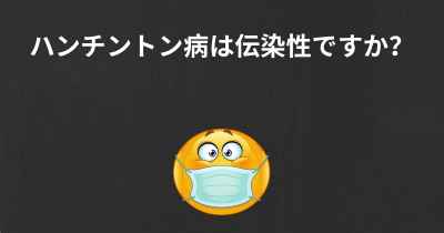 ハンチントン病は伝染性ですか？