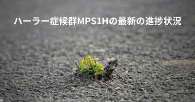 ハーラー症候群MPS1Hの最新の進捗状況