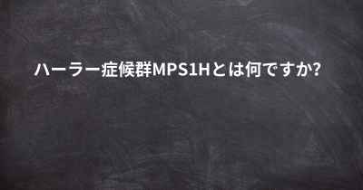 ハーラー症候群MPS1Hとは何ですか？
