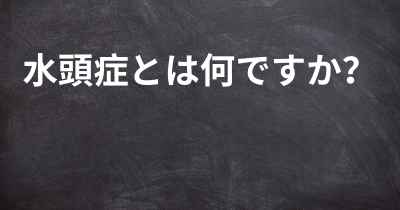 水頭症とは何ですか？