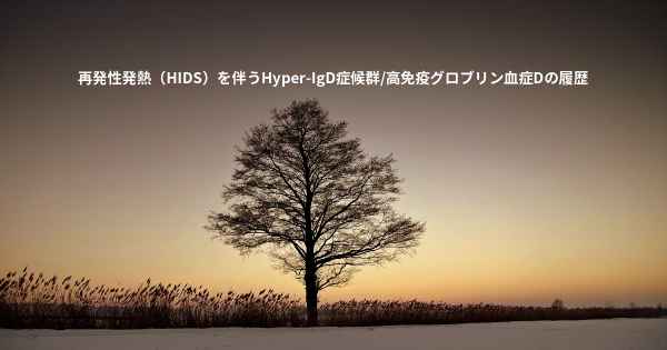 再発性発熱（HIDS）を伴うHyper-IgD症候群/高免疫グロブリン血症Dの履歴
