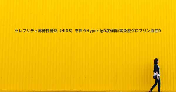 セレブリティ再発性発熱（HIDS）を伴うHyper-IgD症候群/高免疫グロブリン血症D