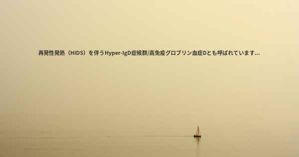 再発性発熱（HIDS）を伴うHyper-IgD症候群/高免疫グロブリン血症Dとも呼ばれています...