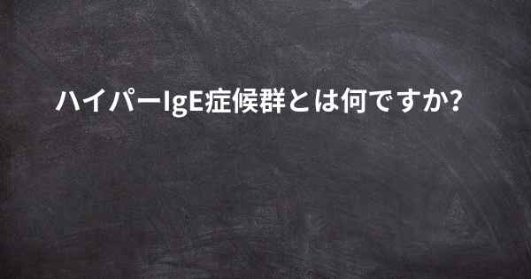 ハイパーIgE症候群とは何ですか？