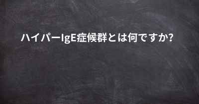 ハイパーIgE症候群とは何ですか？