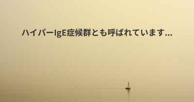 ハイパーIgE症候群とも呼ばれています...