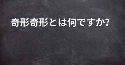 奇形奇形とは何ですか？