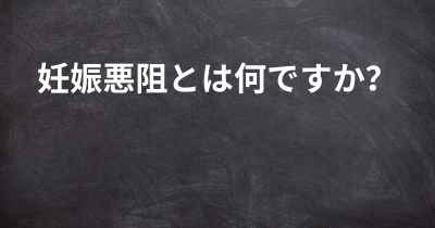 妊娠悪阻とは何ですか？