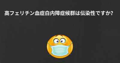 高フェリチン血症白内障症候群は伝染性ですか？