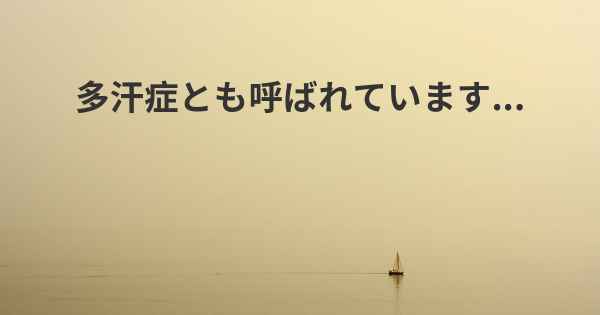 多汗症とも呼ばれています...