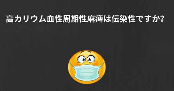 高カリウム血性周期性麻痺は伝染性ですか？