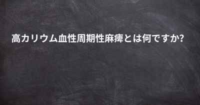 高カリウム血性周期性麻痺とは何ですか？