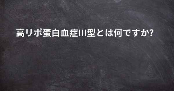 高リポ蛋白血症III型とは何ですか？