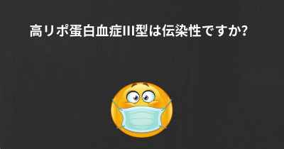 高リポ蛋白血症III型は伝染性ですか？