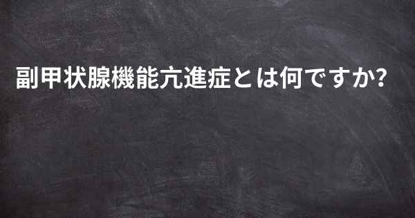 副甲状腺機能亢進症とは何ですか？