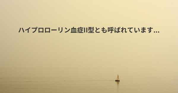 ハイプロローリン血症II型とも呼ばれています...