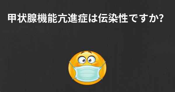 甲状腺機能亢進症は伝染性ですか？