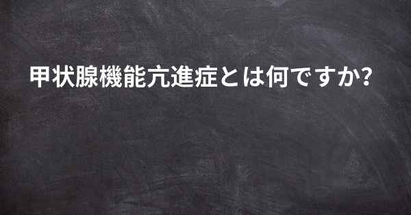 甲状腺機能亢進症とは何ですか？