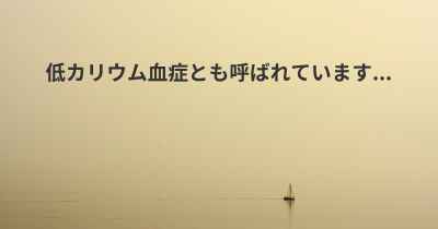 低カリウム血症とも呼ばれています...