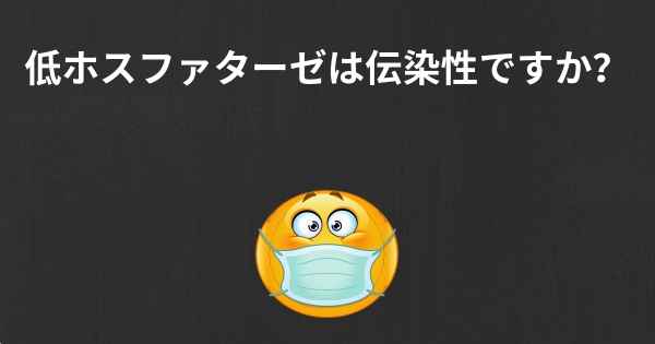 低ホスファターゼは伝染性ですか？